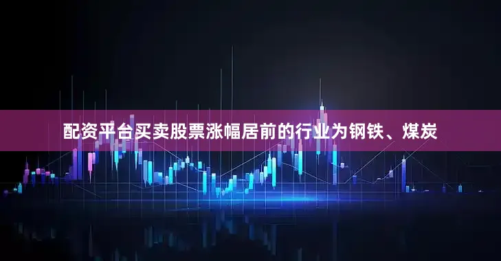 配资平台买卖股票涨幅居前的行业为钢铁、煤炭