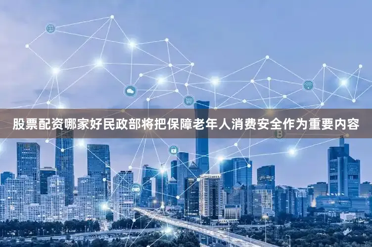 股票配资哪家好民政部将把保障老年人消费安全作为重要内容