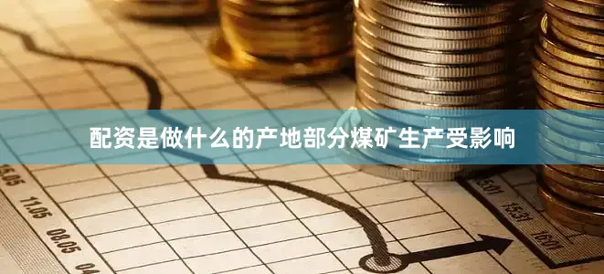 配资是做什么的产地部分煤矿生产受影响