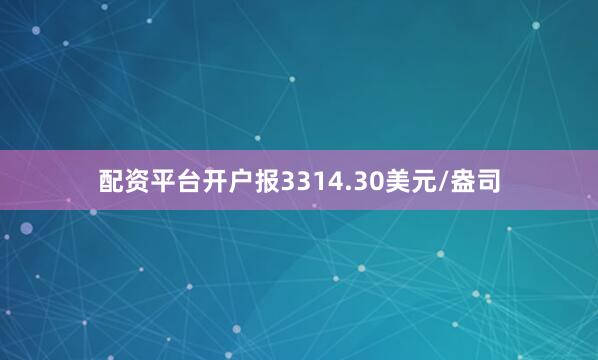 配资平台开户报3314.30美元/盎司