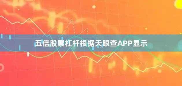 五倍股票杠杆根据天眼查APP显示