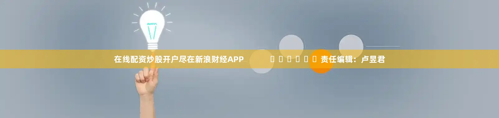 在线配资炒股开户尽在新浪财经APP            						责任编辑：卢昱君