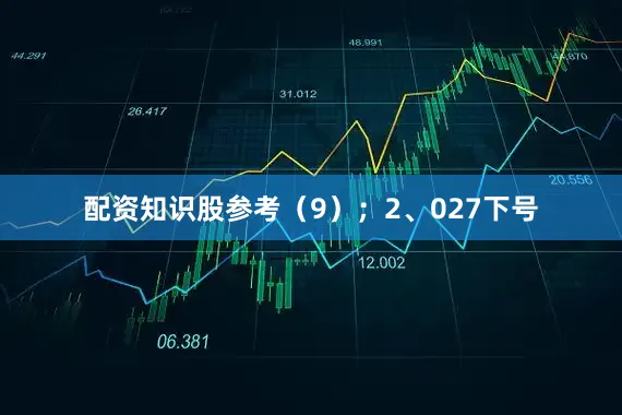 配资知识股参考（9）；　　2、027下号