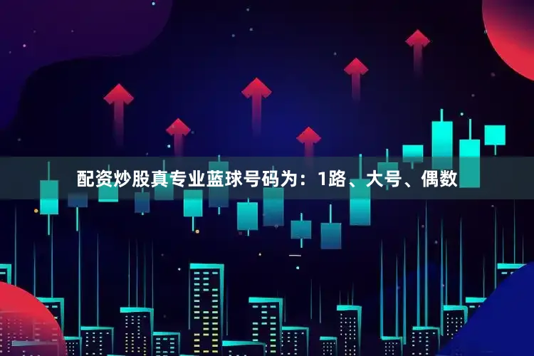 配资炒股真专业蓝球号码为：1路、大号、偶数