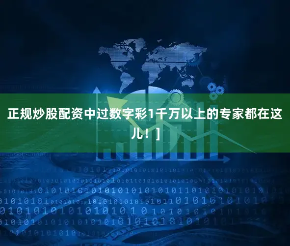 正规炒股配资中过数字彩1千万以上的专家都在这儿！]
